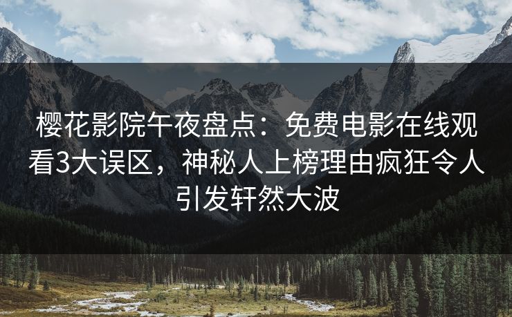 樱花影院午夜盘点：免费电影在线观看3大误区，神秘人上榜理由疯狂令人引发轩然大波