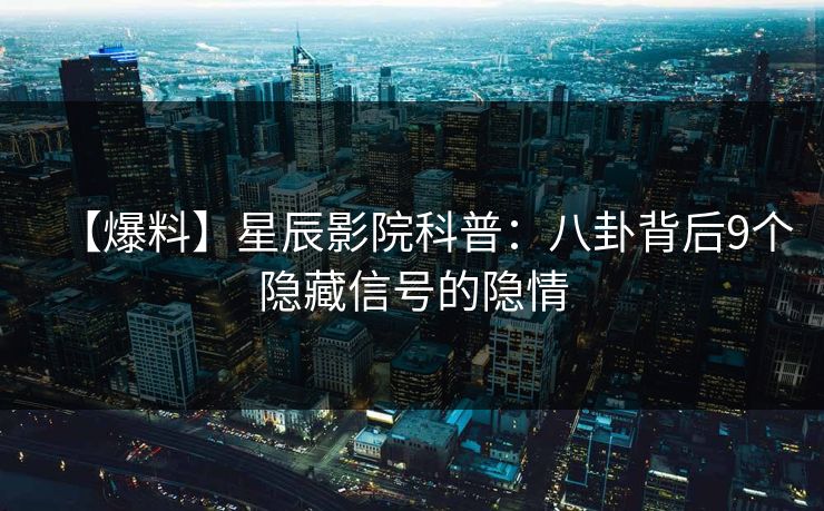 【爆料】星辰影院科普：八卦背后9个隐藏信号的隐情