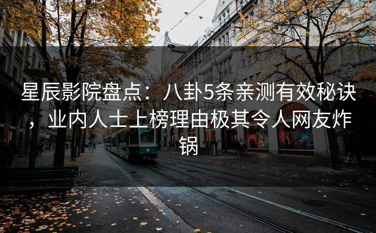 星辰影院盘点：八卦5条亲测有效秘诀，业内人士上榜理由极其令人网友炸锅
