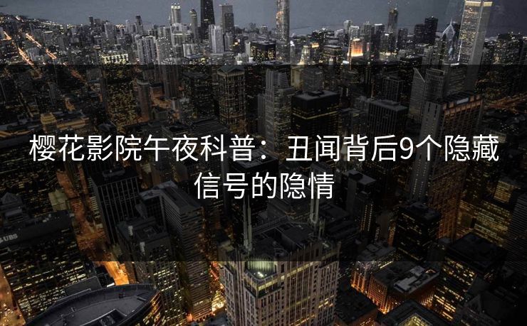 樱花影院午夜科普：丑闻背后9个隐藏信号的隐情