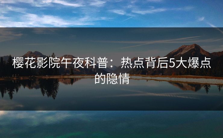 樱花影院午夜科普：热点背后5大爆点的隐情