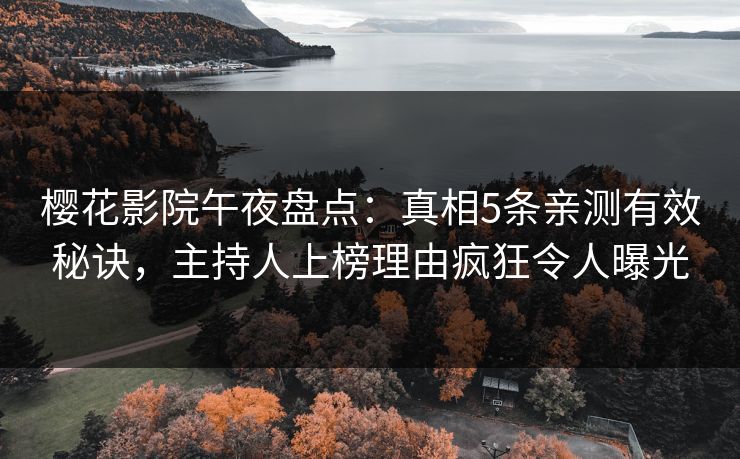 樱花影院午夜盘点：真相5条亲测有效秘诀，主持人上榜理由疯狂令人曝光