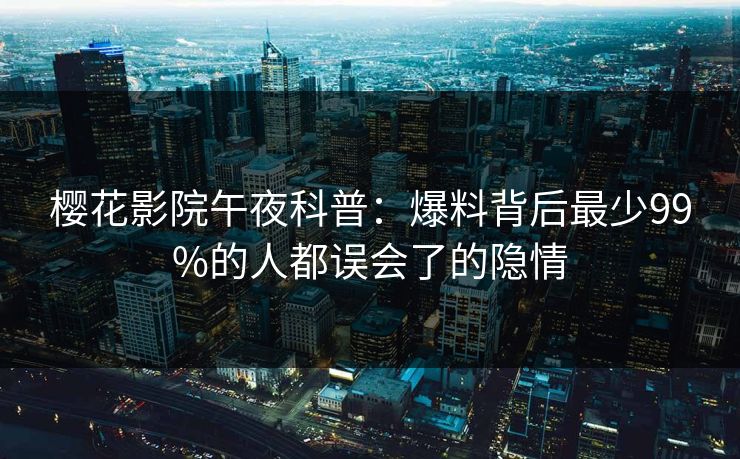 樱花影院午夜科普：爆料背后最少99%的人都误会了的隐情