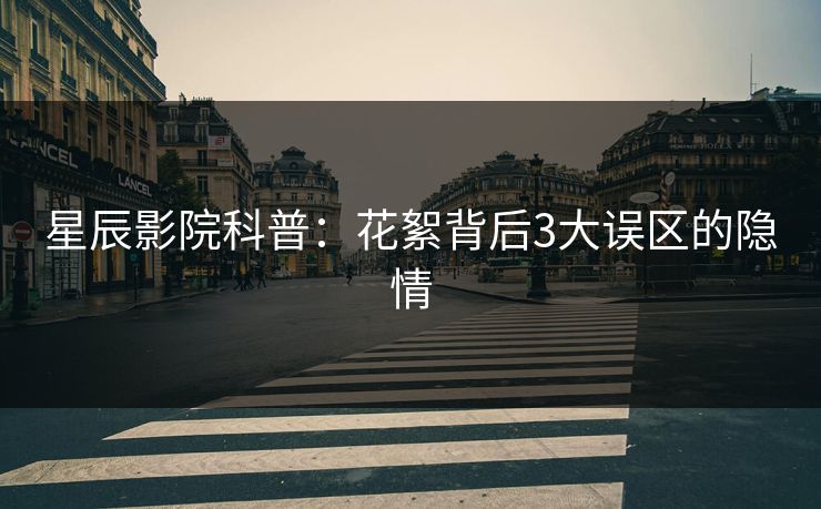 星辰影院科普：花絮背后3大误区的隐情