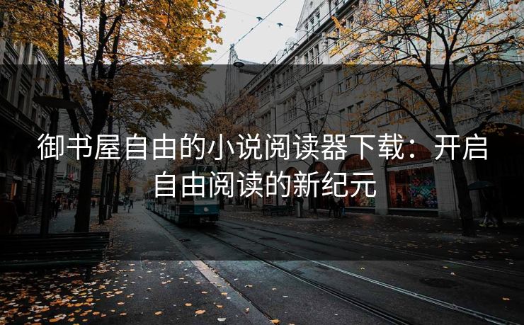 御书屋自由的小说阅读器下载:开启自由阅读的新纪元 御书屋自由的小说阅读器下载:开启自由阅读的新纪元