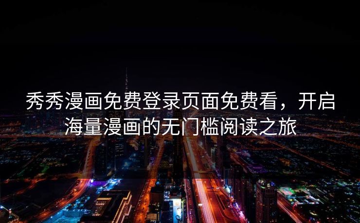 秀秀漫画免费登录页面免费看,开启海量漫画的无门槛阅读之旅