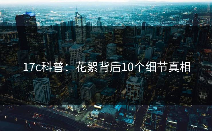 17c科普:花絮背后10个细节真相 17c科普:花絮背后10个细节真相