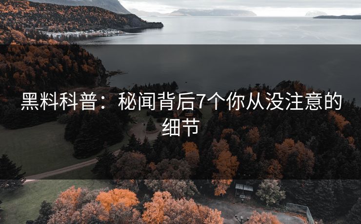 黑料科普:秘闻背后7个你从没注意的细节