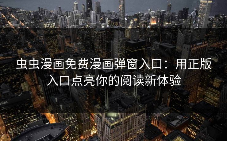 虫虫漫画免费漫画弹窗入口:用正版入口点亮你的阅读新体验 虫虫漫画免费漫画弹窗入口:用正版入口点亮你的阅读新体验